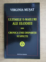 Virginia Musat - Ultimele e-mailuri ale Elodiei sau cronica unei disparitii suspecte