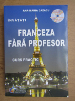 Anticariat: Ana-Maria Cazacu - Invatati franceza fara profesor. Curs practic (contine CD)
