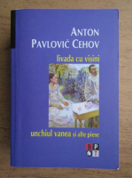 Anton Pavlovici Cehov - Livada cu visini, Unchiul Vanea si alte piese