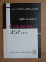 Aurel Cazacu - Argumentarea. Teorie si aplicatii