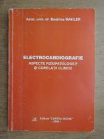Beatrice Mahler - Electrocardiografie. Aspecte fiziopatologice si corelatii clinice