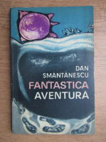 Dan Smantanescu - Fantastica aventura