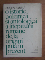 Eugen Barbu - O istorie polemica si antologica a literaturii romane de la origini pana in prezent