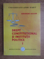 Gheorghe Uglean - Drept constitutional si institutii politice (volumul 1)