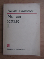 Lucian Avramescu - Nu cer iertare (volumul 2)