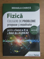 Mihaela Chirita - Fizica, culegere de probleme propuse si rezolvate pentru clasa a X-a si Bacalaureat 