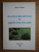 Mihai Mares - Plantele ornamentale in arhitectura peisajera