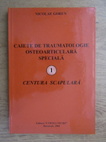 Nicolae Gorun - Caiete de traumatologie osteoarticulara speciala (volumul 1)