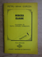 Petru Mihai Gorcea - Mircea Eliade. Culegere de texte literare comentate, fascicola 1