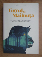 Rares Ignat - Tigrul si maimuta. O carte despre comportamente sexuale si psihosexologie