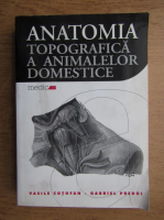 Anticariat: Vasile Cotofan - Anatomia topografica a animalelor domestice