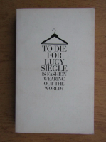 Lucy Siegle - To die for. Is fashion wearing out the world?