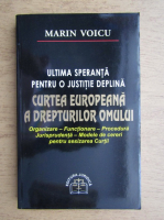Marin Voicu - Ultima speranta pentru o justitie deplina. Curtea Europeana a Drepturilor Omului. Organizare, functionare, procedura, jurisprudenta, modele de cerei pentru sesizarea Curtii