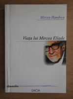 Mircea Handoca - Viata lui Mircea Eliade