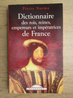 Pierre Norma - Dictionnaire des rois, reines, empereurs et imperatrice de France