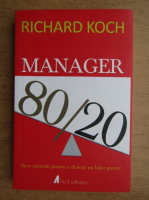 Richard Koch - Manager 80/20. Zece metode pentru a deveni un lider grozav