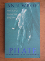 Ann Wroe - Pilate. The biography of an invented man