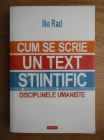 Ilie Rad - Cum se scrie corect un text stiintific. Disciplinele umaniste