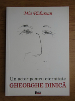 Mia Padurean - Un actor pentru eternitate. Gheorghe Dinica