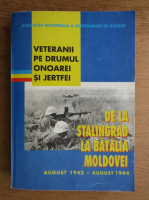 Veteranii pe drumul onoarei si jertfei. De la Stalingrad la batalia Moldovei 1941-1945