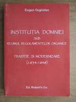 Eugen Orghidan - Institutia domniei sub regimul regulamentelor organice. Traditie si modernizare 1834-1848