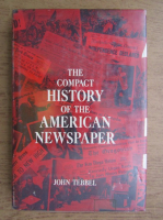John Tebbel - The compact history of the american newspaper