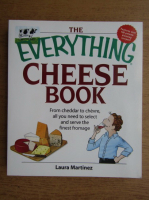 Laura Martinez - The everything cheese book. From cheddar to chevre all you need to select and serve the finest fromage
