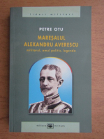 Anticariat: Petre Otu - Maresalul Alexandru Averescu