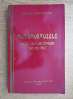 Romul Munteanu - Metamorfozele. Critici europene moderne
