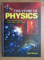 Anne Rooney - The story of physics. From natural philosophy to the enigma of dark matter