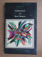 Clara Dan - Intuitionismul lui Henri Bergson in lumina contemporaneitatii