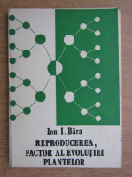 Ion I. Bara - Reproducerea, factor al evolutiei plantelor