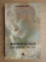 Lavinia Barlogeanu - Antropologie sub semnul valorii