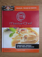Anticariat: Master Chef. Scoala de bucatari, volumul 6. Deserturi. Tehnici si idei pentru ornare