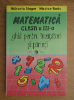 Mihaela Singer - Matematica clasa a III-a. Ghid pentru invatatori si parinti