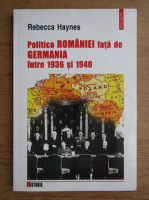 Anticariat: Rebecca Haynes - Politica Romaniei fata de Germania intre 1936 si 1940