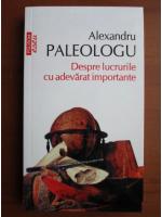 Alexandru Paleologu - Despre lucrurile cu adevarat importante