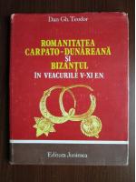 Dan Gh. Teodor - Romanitatea Carpato-Dunareana si Bizantul in veacurile V-XI E.N.