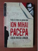 Anticariat: Lucia Hossu Longin - Fata in fata cu generalul Ion Mihai Pacepa