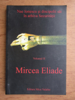 Dora Mezdrea - Nae Ionescu si discipolii sai in arhiva Securitatii, volumul 2. Mircea Eliade