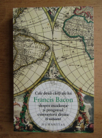 Anticariat: Francis Bacon - Cele doua carti despre excelenta si progresul cunoasterii divine si umane