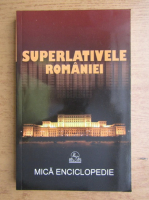 Ioan Marculet - Superlativele Romaniei. Mica enciclopedie