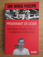 Ion Mihai Pacepa - Programat sa ucida. Lee Harvey Oswald, KGB-ul si asasinarea lui Kennedy