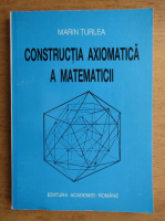 Marian Turlea - Constructia axiomatica a matematicii