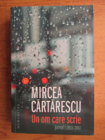 Mircea Cartarescu - Un om care scrie. Jurnal 2011-2017