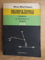 Anticariat: Mircea Mihail Popovici - Mecanica tehnica pentru muncitori, volumul 3. Dinamica si aplicatiile ei tehnice