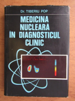 Anticariat: Tiberiu Pop - Medicina nucleara in diagnosticul clinic