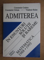Constantin Cealera - Admiterea in enunturi. Solutii si bareme. Matematica (volumul 2)