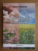 Marian Teodorescu - La convergenta a doua lumi