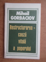 Mihail Gorbaciov - Restructurarea, cauza vitala a poporului